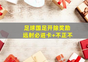 足球国足开除奖励远射必进卡 不正不